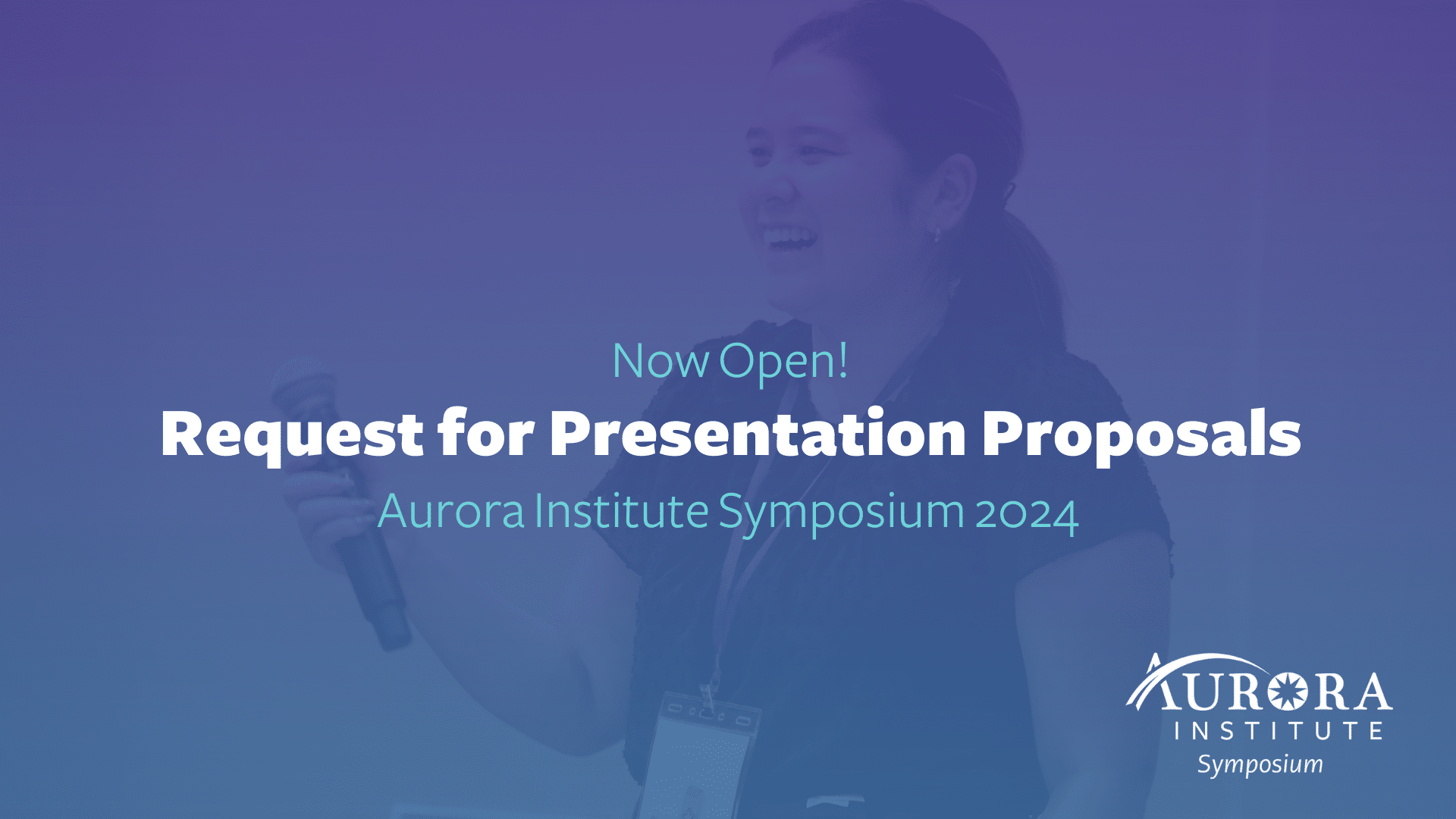 Image of a female presenter with text that reads: Now Open! Request for Presentation Proposals, Aurora Institute Symposium 2024.